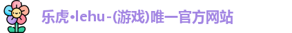 乐虎·lehu-(游戏)唯一官方网站